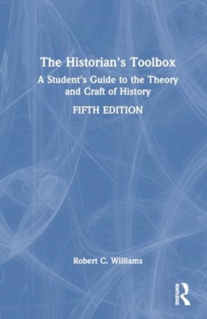 The Historian's Toolbox: A Student's Guide to the Theory and Craft of History - Robert C. Williams - Books - Taylor & Francis Ltd - 9781032763873 - October 3, 2024