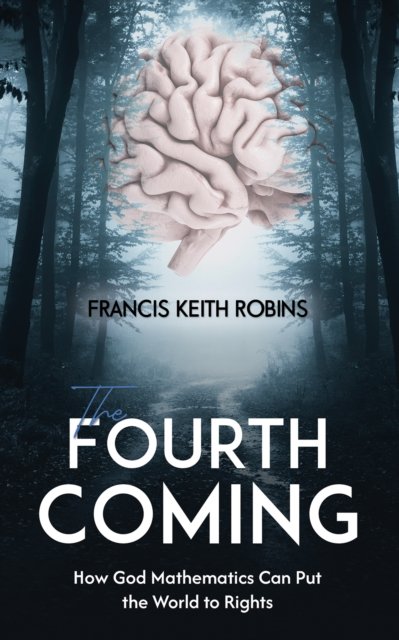 Francis Keith Robins · The Fourth Coming: How God Mathematics Can Put the World to Rights (Taschenbuch) (2024)