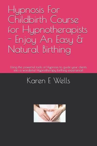 Cover for Karen E Wells · Hypnosis For Childbirth Course for Hypnotherapists - Enjoy An Easy &amp; Natural Birthing (Paperback Bog) (2019)