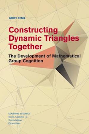 Constructing Dynamic Triangles Together: The Development of Mathematical Group Cognition - Learning in Doing: Social, Cognitive and Computational Perspectives - Stahl, Gerry (Drexel University, Philadelphia) - Books - Cambridge University Press - 9781107566873 - June 12, 2025