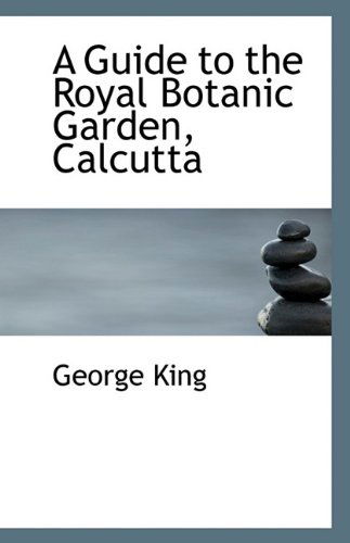 A Guide to the Royal Botanic Garden, Calcutta - George King - Kirjat - BiblioLife - 9781113336873 - keskiviikko 19. elokuuta 2009