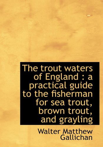 Cover for Walter Matthew Gallichan · The Trout Waters of England: a Practical Guide to the Fisherman for Sea Trout, Brown Trout, and Gra (Hardcover Book) (2009)