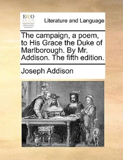 The Campaign, a Poem, to His Grace the Duke of Marlborough. by Mr. Addison. the Fifth Edition. - Joseph Addison - Książki - Gale Ecco, Print Editions - 9781170050873 - 10 czerwca 2010