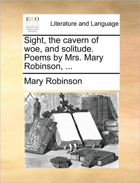 Cover for Mary Robinson · Sight, the Cavern of Woe, and Solitude. Poems by Mrs. Mary Robinson, ... (Paperback Book) (2010)