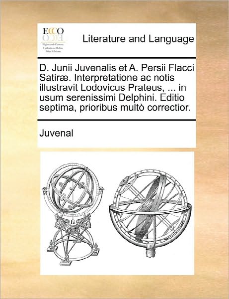 D. Junii Juvenalis et A. Persii Flacci Satirae. Interpretatione Ac Notis Illustravit Lodovicus Prateus, ... in Usum Serenissimi Delphini. Editio Septi - Juvenal - Books - Gale Ecco, Print Editions - 9781170894873 - June 10, 2010