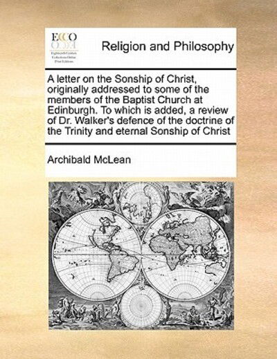 Cover for Archibald Mclean · A Letter on the Sonship of Christ, Originally Addressed to Some of the Members of the Baptist Church at Edinburgh. to Which is Added, a Review of Dr. Wa (Paperback Book) (2010)