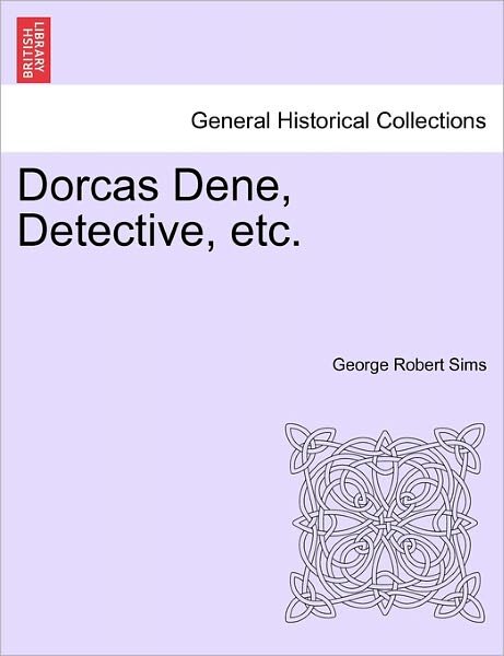 Cover for George Robert Sims · Dorcas Dene, Detective, Etc. (Taschenbuch) (2011)