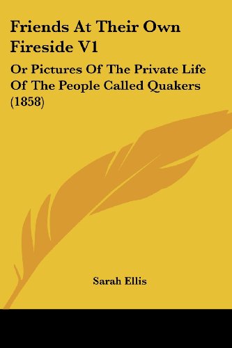 Cover for Sarah Ellis · Friends at Their Own Fireside V1: or Pictures of the Private Life of the People Called Quakers (1858) (Taschenbuch) (2008)