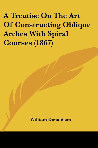 Cover for William Donaldson · A Treatise on the Art of Constructing Oblique Arches with Spiral Courses (1867) (Paperback Book) (2008)