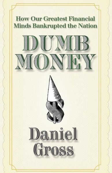 Cover for Daniel Gross · Dumb Money: How Our Greatest Financial Minds Bankrupted the Nation (Paperback Book) (2009)