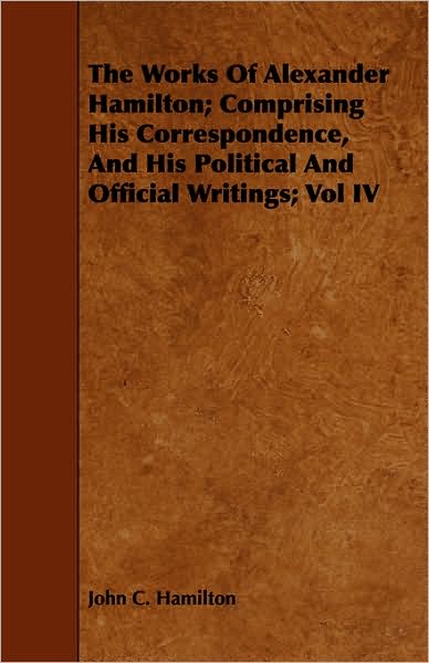 Cover for John C. Hamilton · The Works of Alexander Hamilton; Comprising His Correspondence, and His Political and Official Writings; Vol Iv (Taschenbuch) (2008)