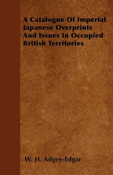 Cover for W. H. Adgey-Edgar · A Catalogue Of Imperial Japanese Overprints And Issues In Occupied British Territories (Paperback Book) (2000)