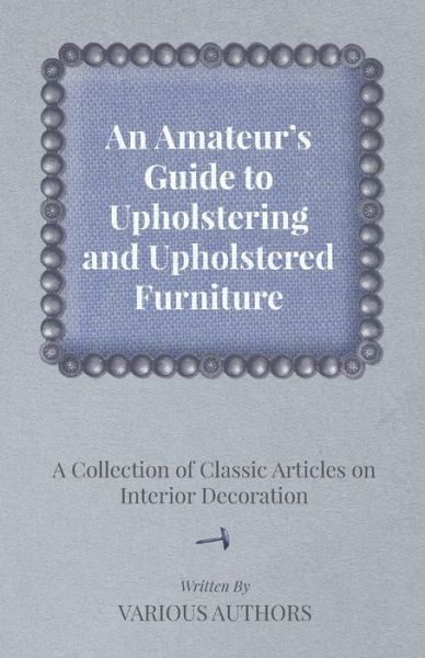 An Amateur's Guide to Upholstering and Upholstered Furniture - a Collection of Classic Articles on Interior Decoration - V/A - Książki - Giniger Press - 9781447462873 - 16 października 2012