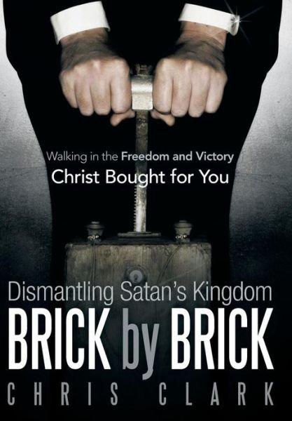 Cover for Chris Clark · Dismantling Satan's Kingdom Brick by Brick: Walking in the Freedom and Victory Christ Bought for You (Gebundenes Buch) (2013)