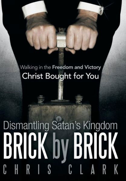 Cover for Chris Clark · Dismantling Satan's Kingdom Brick by Brick: Walking in the Freedom and Victory Christ Bought for You (Hardcover bog) (2013)