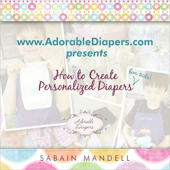 Cover for Sabain Mandell · Www.adorablediapers.com Presents How to Create Personalized Diapers for Kids! (Paperback Book) (2011)