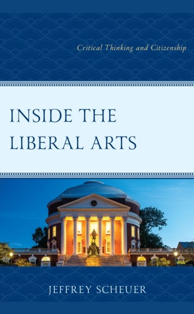 Inside the Liberal Arts: Critical Thinking and Citizenship - Jeffrey Scheuer - Bøger - Rowman & Littlefield - 9781475869873 - March 8, 2023