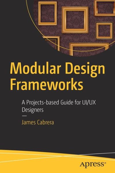 Cover for James Cabrera · Modular Design Frameworks: A Projects-based Guide for UI/UX Designers (Paperback Book) [1st edition] (2017)