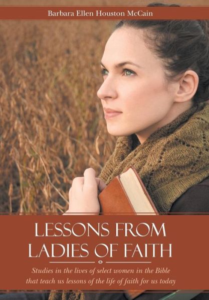 Cover for Barbara Ellen Houston Mccain · Lessons from Ladies of Faith: Studies in the Lives of Select Women in the Bible That Teach Us Lessons of the Life of Faith for Us Today (Hardcover Book) (2015)