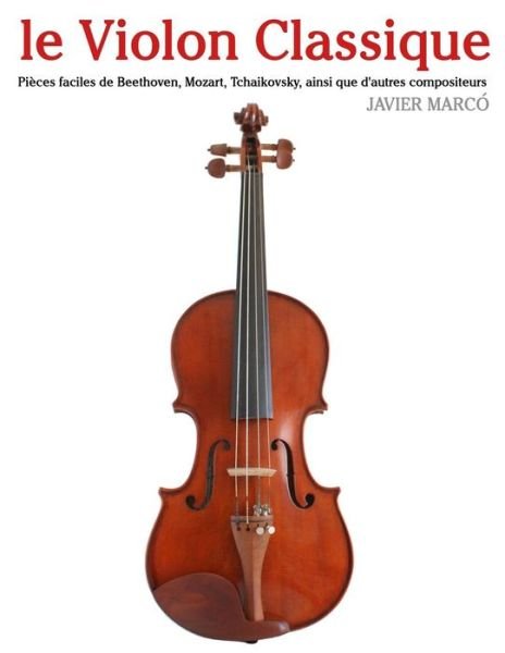 Cover for Javier Marcó · Le Violon Classique: Pièces Faciles De Beethoven, Mozart, Tchaikovsky, Ainsi Que D'autres Compositeurs (Paperback Book) [French edition] (2014)
