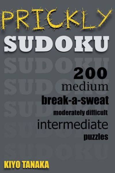 Prickly Sudoku: 200 Medium, Break-a-sweat, Moderately Difficult, Intermediate Puzzles - Kiyo Tanaka - Bøker - Createspace - 9781500554873 - 17. juli 2014