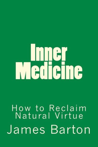 Inner Medicine: How to Reclaim Natural Virtue - James Barton - Książki - Createspace - 9781500851873 - 30 sierpnia 2014