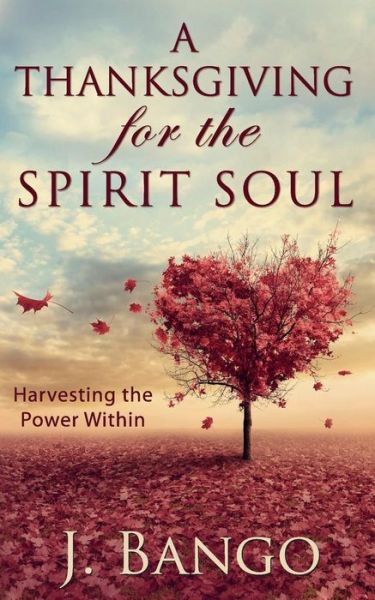 Cover for J Bango · A Thanksgiving for the Spirit Soul: Harvesting the Power Within (Paperback Book) (2014)