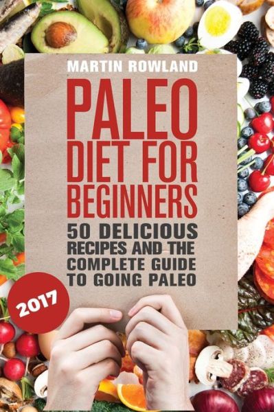 Cover for Martin Rowland · Paleo: Paleo Diet for Beginners: 50 Delicious Recipes and the Complete Guide to Going Paleo (Paperback Book) (2015)