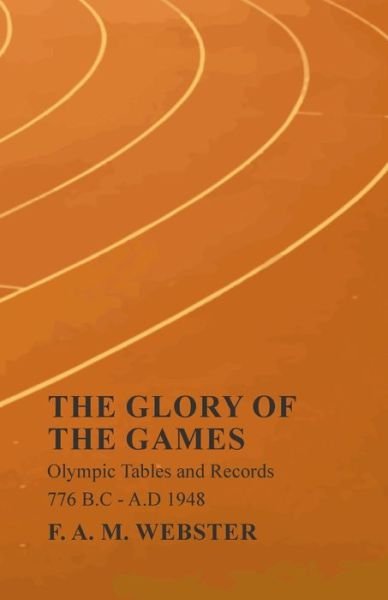 Cover for F A M Webster · The Glory of the Games - Olympic Tables and Records - 776 B.C - A.D 1948 (Pocketbok) (2019)