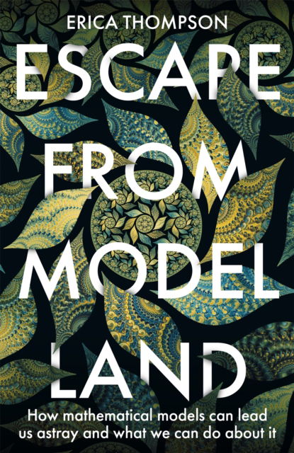 Cover for Erica Thompson · Escape from Model Land: How Mathematical Models Can Lead Us Astray and What We Can Do About It (Hardcover Book) (2022)