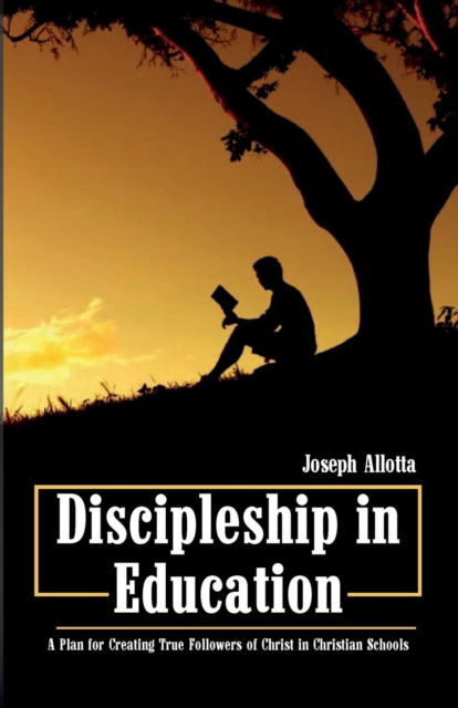Discipleship in Education : A Plan for Creating True Followers of Christ in Christian Schools - Joseph Allotta - Books - Wipf and Stock - 9781532630873 - February 8, 2018