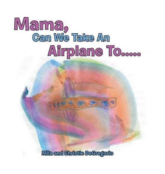 Cover for Mila and Christie DeGregorio · Mama, Can We Take an Airplane To . . . (Hardcover bog) (2017)