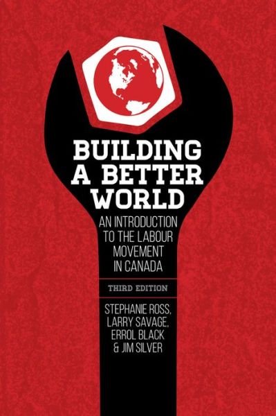 Building a Better World, 3rd Edition: An Introduction to the Labour Movement in Canada, 3rd Edition - Ross, Stephanie (University of Leeds) - Böcker - Fernwood Publishing Co Ltd - 9781552667873 - 1 augusti 2015