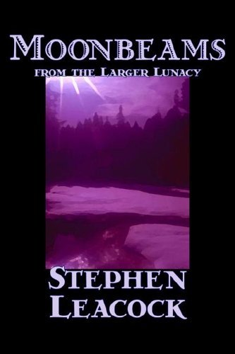 Moonbeams from the Larger Lunacy - Stephen Leacock - Bøker - Aegypan - 9781598182873 - 1. juli 2006