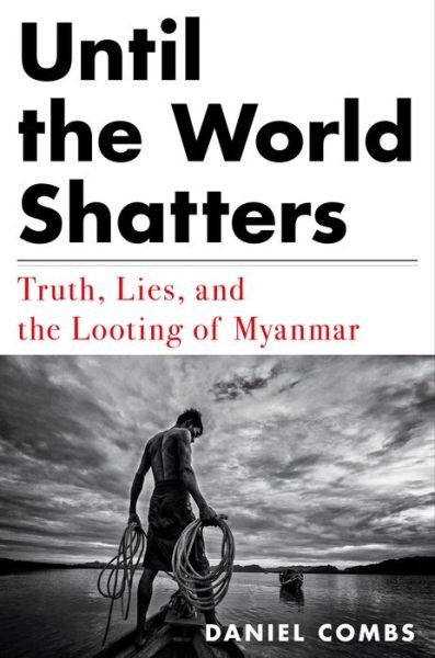 Cover for Daniel Combs · Until the World Shatters: Truth, Lies, and the Looting of Myanmar (Innbunden bok) (2021)