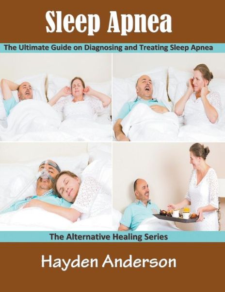 Sleep Apnea: the Ultimate Guide on Diagnosing and Treating Sleep Apnea (Large Print): the Alternative Healing Series - Hayden Anderson - Książki - Speedy Publishing LLC - 9781681271873 - 14 stycznia 2015