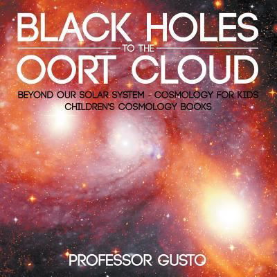 Cover for Professor Gusto · Black Holes to the Oort Cloud - Beyond Our Solar System - Cosmology for Kids - Children's Cosmology Books (Paperback Bog) (2016)