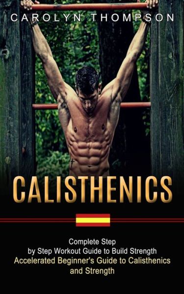 Cover for Carolyn Thompson · Calisthenics: Complete Step by Step Workout Guide to Build Strength (Accelerated Beginner's Guide to Calisthenics and Strength) (Paperback Book) (2021)