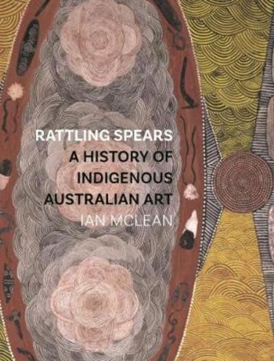 Cover for Ian McLean · Rattling Spears: A History of Indigenous Australian Art (Paperback Book) (2018)