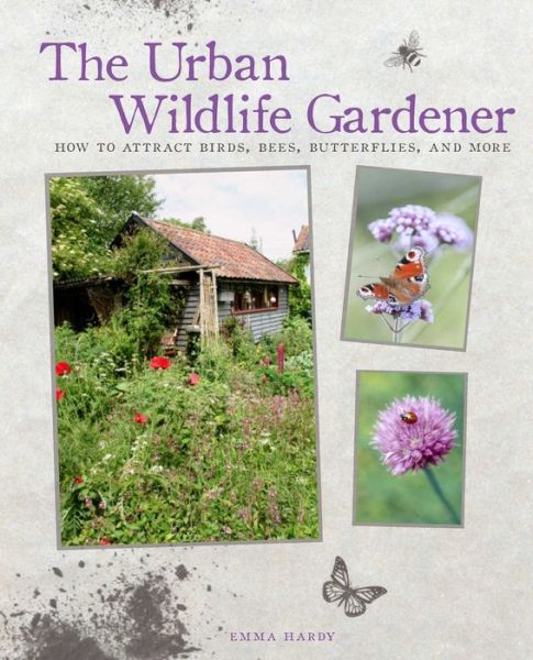 The Urban Wildlife Gardener: How to Attract Birds, Bees, Butterflies, and More - Emma Hardy - Books - Ryland, Peters & Small Ltd - 9781782491873 - February 12, 2015