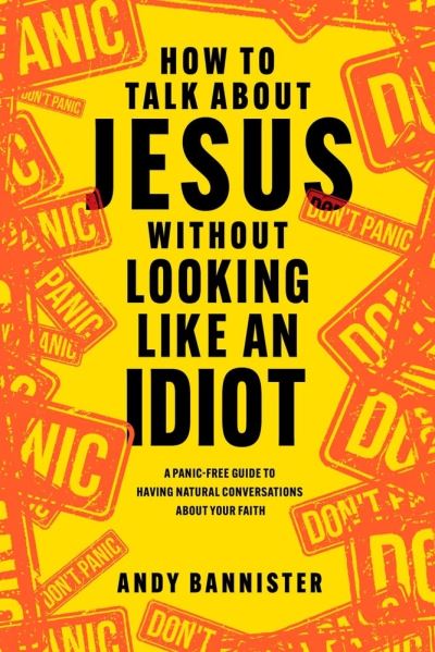 Cover for Bannister, Andy (Director of the Solas Centre for Public Christianity) · How to Talk about Jesus without Looking like an Idiot: A Panic-Free Guide to Having Natural Conversations about Your Faith (Paperback Book) (2023)