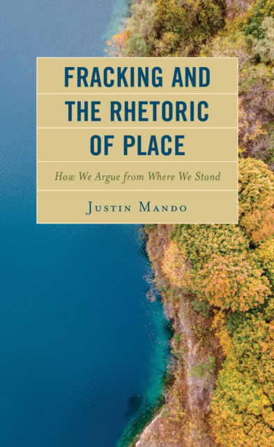 Cover for Mando, Justin, Millersville University · Fracking and the Rhetoric of Place: How We Argue from Where We Stand - Environmental Communication and Nature: Conflict and Ecoculture in the Anthropocene (Hardcover Book) (2021)