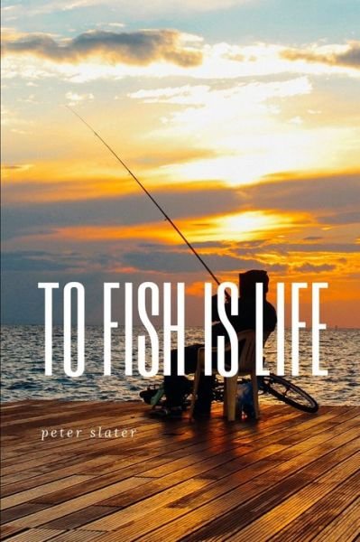 Cover for Peter Slater · To Fish is Life (Pocketbok) (2019)