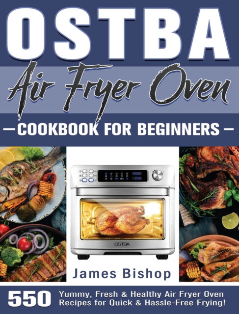 OSTBA Air Fryer Oven Cookbook for beginners: 550 Yummy, Fresh & Healthy Air Fryer Oven Recipes for Quick & Hassle-Free Frying! - James Bishop - Books - James Bishop - 9781801246873 - June 30, 2020