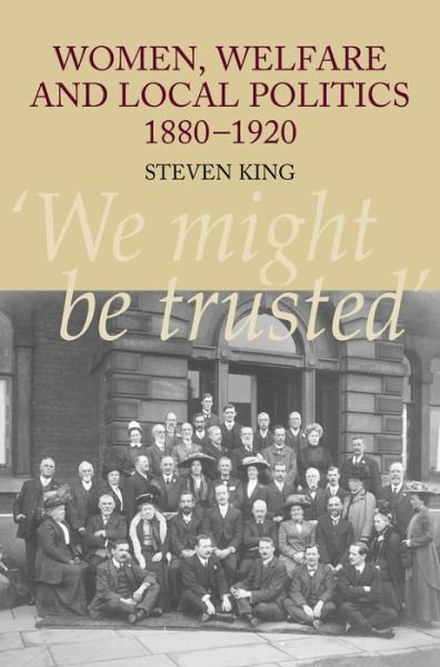 Cover for Steven King · Women, Welfare and Local Politics, 1880-1920: 'We might be trusted' (Inbunden Bok) (2006)