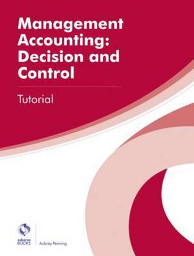 Cover for Aubrey Penning · Management Accounting: Decision and Control Tutorial - AAT Professional Diploma in Accounting (Paperback Book) (2016)