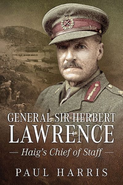 General Sir Herbert Lawrence: Haig'S Chief of Staff - Paul Harris - Books - Helion & Company - 9781911628873 - June 15, 2019