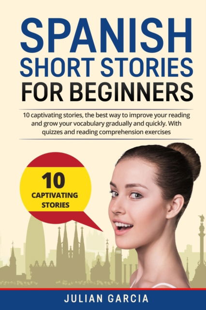 Cover for Julian Garcia · Spanish Short Stories for Beginners: 10 captivating stories, the best way to improve your reading and grow your vocabulary gradually and quickly. With quizzes and reading comprehension exercises (Paperback Book) (2021)