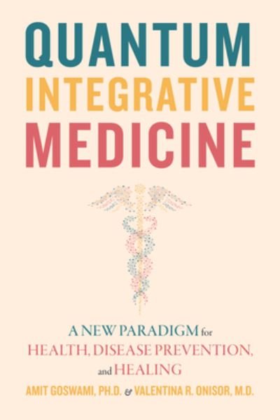 Cover for Goswami, Amit, Ph.D. · Quantum Integrative Medicine: A New Paradigm for Health, Disease Prevention, and Healing (Taschenbuch) (2023)