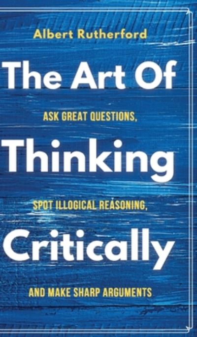 Cover for Albert Rutherford · The Art of Thinking Critically (Hardcover Book) (2020)